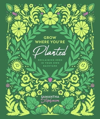 Grow Where You're Planted: Reclaiming Eden in Your Own Backyard by Stephenson, Samantha