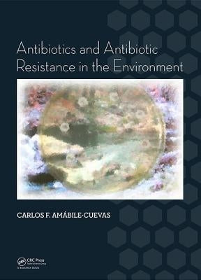 Antibiotics and Antibiotic Resistance in the Environment by Amabile-Cuevas, Carlos F.