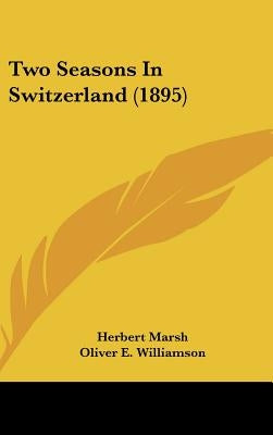 Two Seasons In Switzerland (1895) by Marsh, Herbert