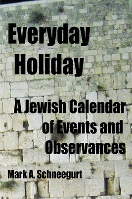 Everyday Holiday: A Jewish Calendar of Events and Observances by Schneegurt, Mark a.
