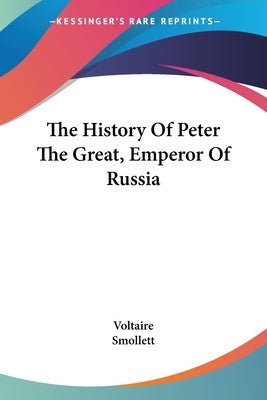 The History Of Peter The Great, Emperor Of Russia by Voltaire