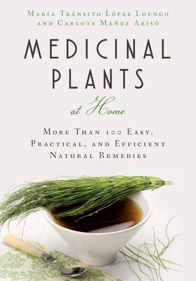 Medicinal Plants at Home: More Than 100 Easy, Practical, and Efficient Natural Remedies by López Luengo, María Tránsito