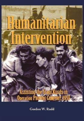 Humanitarian Intervention Assisting the Iraqi Kurds in Operation PROVIDE COMFORT, 1991 by Rudd, Gordon W.