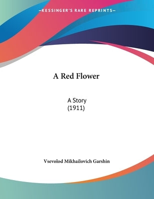 A Red Flower: A Story (1911) by Garshin, Vsevolod Mikhailovich