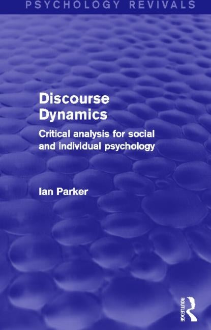 Discourse Dynamics (Psychology Revivals): Critical Analysis for Social and Individual Psychology by Parker, Ian
