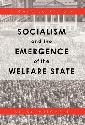 Socialism and the Emergence of the Welfare State: A Concise History by Mitchell, Allan