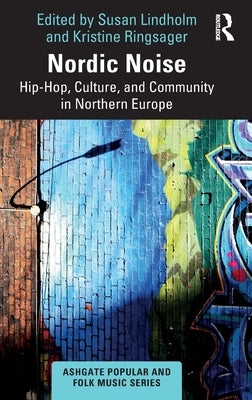 Nordic Noise: Hip-Hop, Culture, and Community in Northern Europe by Lindholm, Susan