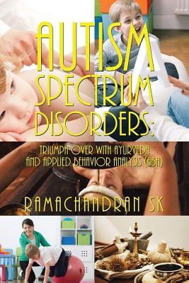 Autism Spectrum Disorders: Triumph over with Ayurveda and Applied Behavior Analysis (ABA) by Ramachandran Sk