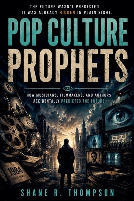 Pop Culture Prophets: How Musicians, Filmmakers, and Authors Accidentally Predicted the Future by Thompson, Shane R.