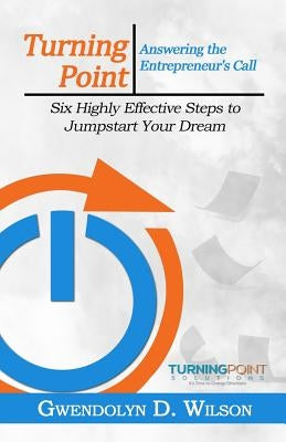 Turning Point: Answering the Entreprenuer's Call: Six Highly Effective Steps to Jumpstart Your Dream by Wilson, Gwendolyn D.