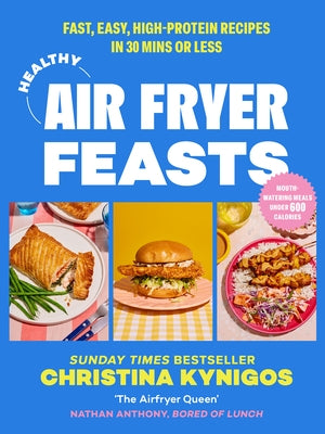 Healthy Air Fryer Feasts: Fast, Easy, High-Protein Recipes in 30 Mins or Less by Kynigos, Christina