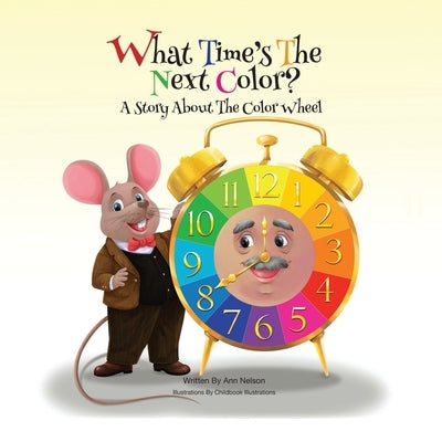 What Time's the Next Color?: A Story About The Color Wheel by Nelson, Ann