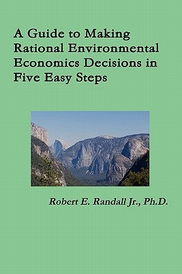 A Guide to Making Rational Environmental Economics Decisions in Five Easy Steps by Randall, Robert