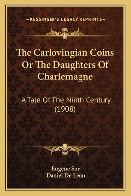 The Carlovingian Coins Or The Daughters Of Charlemagne: A Tale Of The Ninth Century (1908) by Sue, Eugene