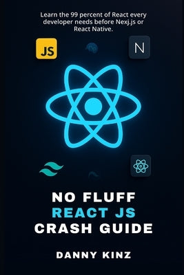 No Fluff React JS Crash Guide: Learn the 99 percent of React every developer needs before Nexj.js or React Native. by Kinz, Danny