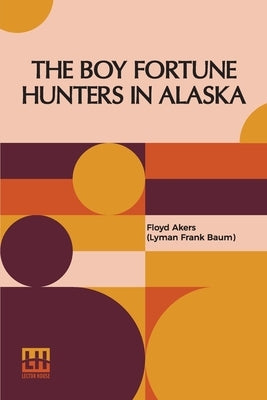 The Boy Fortune Hunters In Alaska by Akers (Lyman Frank Baum), Floyd