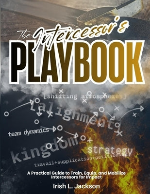 The Intercessor's Playbook: A Practical Guide to Train, Equip, and Mobilize Intercessors for Impact by Jackson, Irish