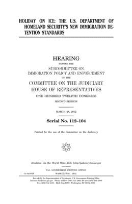 Holiday on ICE: the U.S. Department of Homeland Security's new immigration detention standards by Representatives, United States House of
