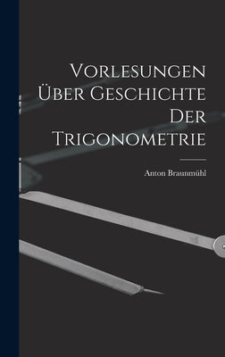 Vorlesungen über Geschichte der Trigonometrie by Braunmühl, Anton
