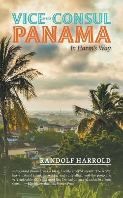 Vice-Consul Panama: In Harm's Way by Harrold, Randolf