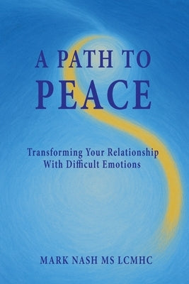 A Path to Peace: Transforming Your Relationship With Difficult Emotions by Nash, Mark