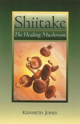 Shiitake: The Healing Mushroom by Jones, Kenneth