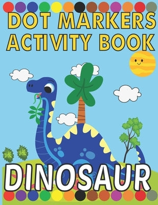 dinosaur dot marker activity book: Activity Books for Kids, Toddlers, Preschooler, Boy, Girl, Ages 1-3, 2-5Paint Paintings, Easy Guided Big Dots by Coloring, Dinosaur Dot