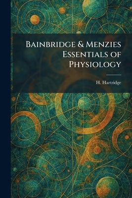 Bainbridge & Menzies Essentials of Physiology by Hartridge, H.