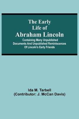 The early life of Abraham Lincoln: containing many unpublished documents and unpublished reminiscences of Lincoln's early friends by M. Tarbell, Ida