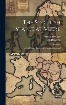 The Scottish Staple at Veere: A Study in the Economic History of Scotland by Davidson, John