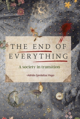 The End of Everything: A society in transition by Gordaliza Vega, Adrián
