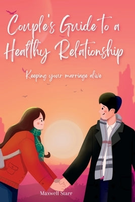 Couple's Guide to a Healthy Relationship: Keeping your marriage alive by Starr, Maxwell