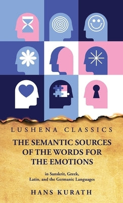 The Semantic Sources of the Words for the Emotions in Sanskrit, Greek, Latin, and the Germanic Languages by Hans Kurath