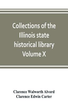 Collections of the Illinois state historical library Volume X; British series, Volume I, The Critical period, 1763-1765 by Walworth Alvord, Clarence