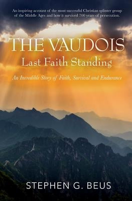 The Vaudois - Last Faith Standing: An Incredible Story of Faith, Survival and Endurance by Beus, Stephen G.
