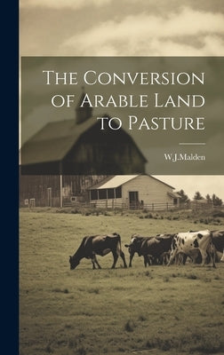 The Conversion of Arable Land to Pasture by W. J. Malden