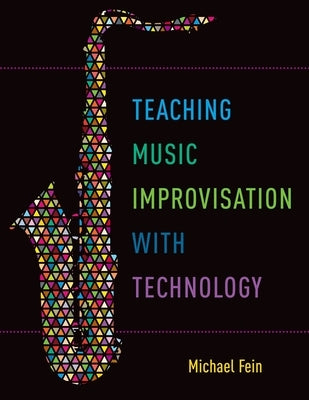 Teaching Music Improvisation with Technology by Fein, Michael