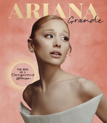 Ariana Grande: The Rise of a Dangerous Woman by Calfee, Joel