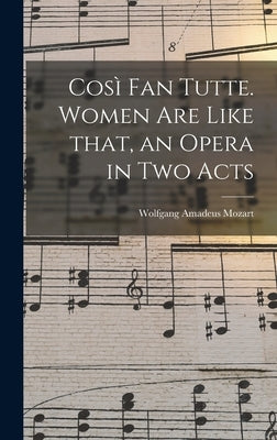 Così Fan Tutte. Women Are Like That, an Opera in Two Acts by Mozart, Wolfgang Amadeus 1756-1791