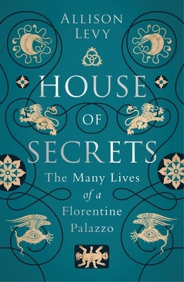 House of Secrets: The Many Lives of a Florentine Palazzo by Levy, Allison