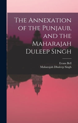 The Annexation of the Punjaub, and the Maharajah Duleep Singh by Bell, Evans