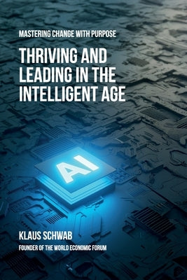 Thriving and Leading in the Intelligent Age: Mastering Change with Purpose by Schwab, Klaus