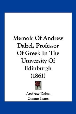 Memoir Of Andrew Dalzel, Professor Of Greek In The University Of Edinburgh (1861) by Dalzel, Andrew