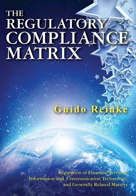The Regulatory Compliance Matrix: Regulation of Financial Services, Information and Communication Technology, and Generally Related Matters by Reinke, Guido