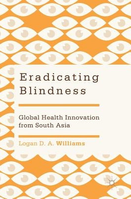 Eradicating Blindness: Global Health Innovation from South Asia by Williams, Logan D. a.