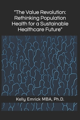 The Value Revolution: Rethinking Population Health for a Sustainable Healthcare Future by Emrick, Kelly
