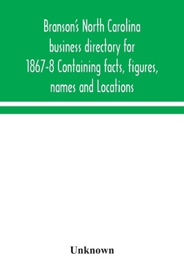 Branson's North Carolina business directory for 1867-8 Containing facts, figures, names and Locations by Unknown