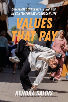 Values That Pay: Complicity, Sincerity, and Hip Hop in Contemporary Moroccan Life Volume 5 by Salois, Kendra
