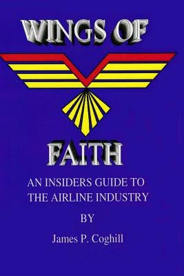 Wings Of Faith An Insiders Guide to the Airline Industry by Coghill, James
