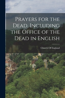 Prayers for the Dead, Including the Office of the Dead in English by Church of England